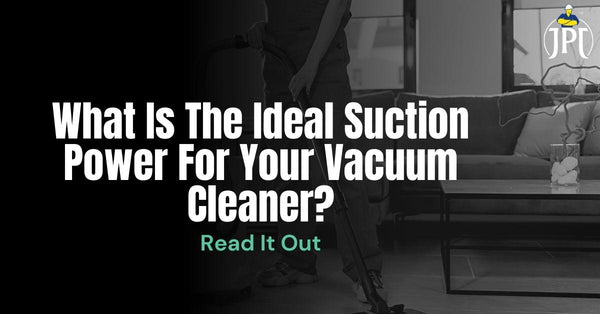 What Is The Ideal Suction Power For Your Vacuum Cleaner?